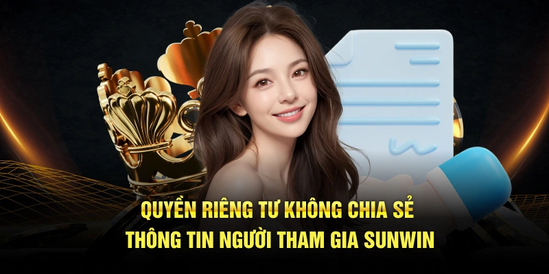 Quyền riêng tư không chia sẻ thông tin người tham gia SUNWIN