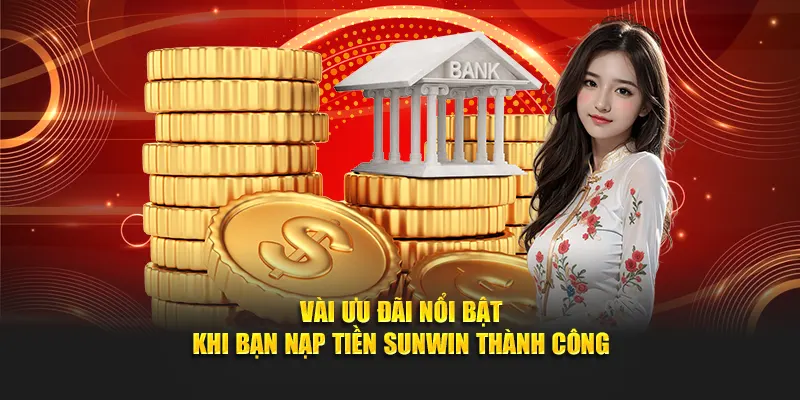 Vài ưu đãi nổi bật khi bạn nạp tiền SUNWIN thành công